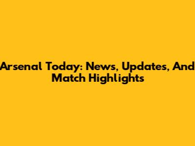 Arsenal Today: News, Updates, And Match Highlights