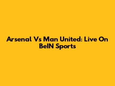 Arsenal Vs Man United: Live On BeIN Sports