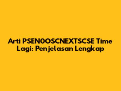Arti PSEN0OSCNEXTSCSE Time Lagi: Penjelasan Lengkap