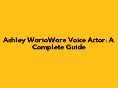 Ashley WarioWare Voice Actor: A Complete Guide