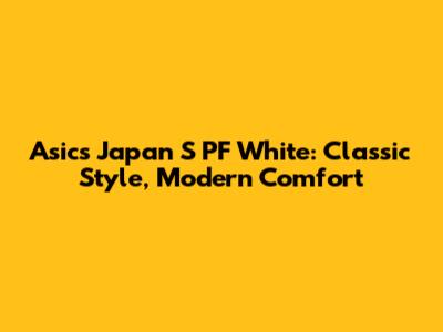 Asics Japan S PF White: Classic Style, Modern Comfort