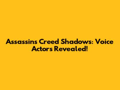Assassin's Creed Shadows: Voice Actors Revealed!