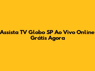Assista TV Globo SP Ao Vivo Online Grátis Agora