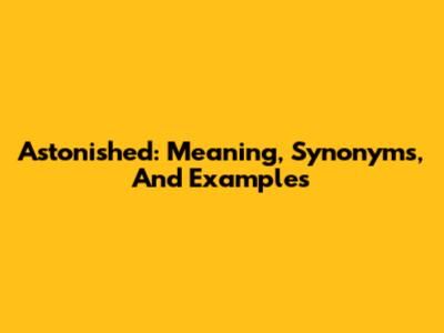 Astonished: Meaning, Synonyms, And Examples