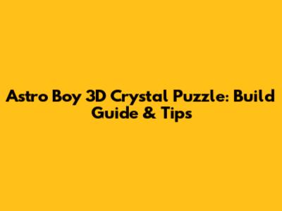 Astro Boy 3D Crystal Puzzle: Build Guide & Tips