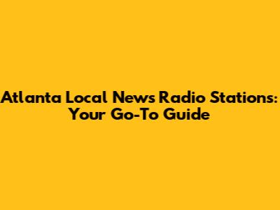Atlanta Local News Radio Stations: Your Go-To Guide
