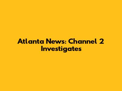 Atlanta News: Channel 2 Investigates