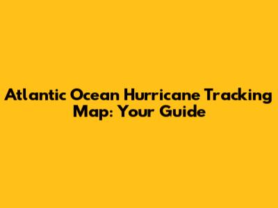 Atlantic Ocean Hurricane Tracking Map: Your Guide