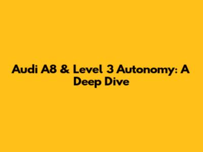 Audi A8 & Level 3 Autonomy: A Deep Dive