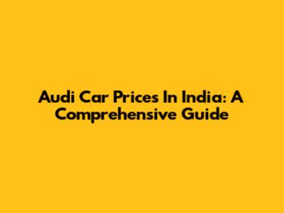 Audi Car Prices In India: A Comprehensive Guide