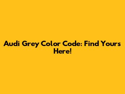 Audi Grey Color Code: Find Yours Here!