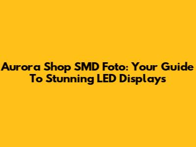 Aurora Shop SMD Foto: Your Guide To Stunning LED Displays