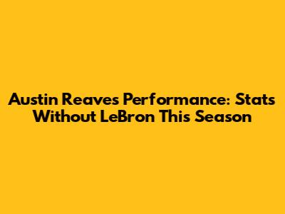 Austin Reaves' Performance: Stats Without LeBron This Season