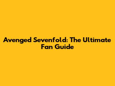 Avenged Sevenfold: The Ultimate Fan Guide