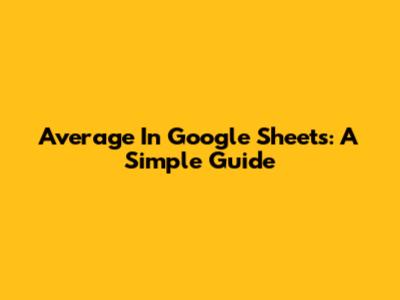 Average In Google Sheets: A Simple Guide