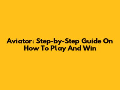 Aviator: Step-by-Step Guide On How To Play And Win
