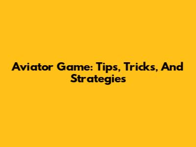 Aviator Game: Tips, Tricks, And Strategies