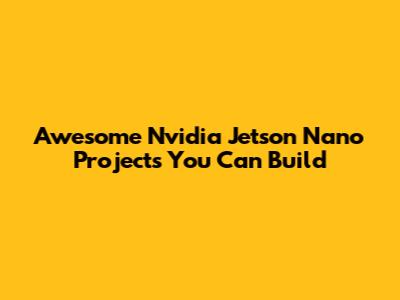 Awesome Nvidia Jetson Nano Projects You Can Build