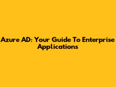 Azure AD: Your Guide To Enterprise Applications