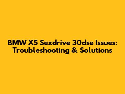 BMW X5 Sexdrive 30dse Issues: Troubleshooting & Solutions