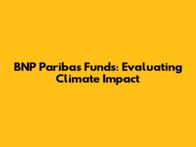 BNP Paribas Funds: Evaluating Climate Impact