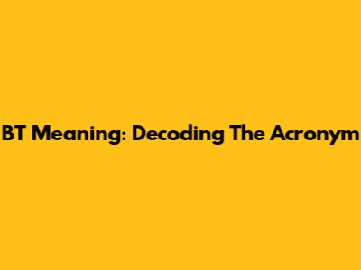 BT Meaning: Decoding The Acronym