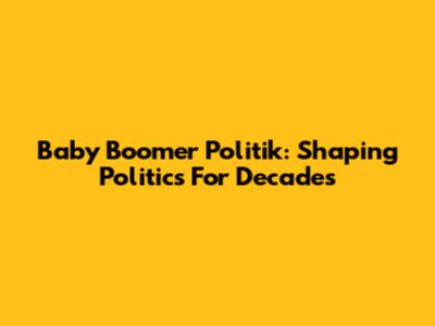 Baby Boomer Politik: Shaping Politics For Decades