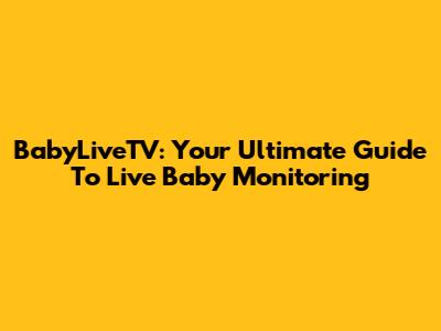 BabyLiveTV: Your Ultimate Guide To Live Baby Monitoring
