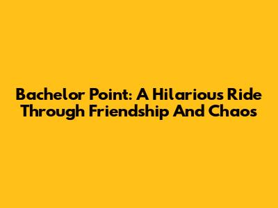 Bachelor Point: A Hilarious Ride Through Friendship And Chaos
