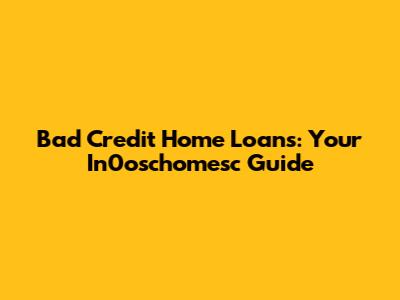 Bad Credit Home Loans: Your In0oschomesc Guide