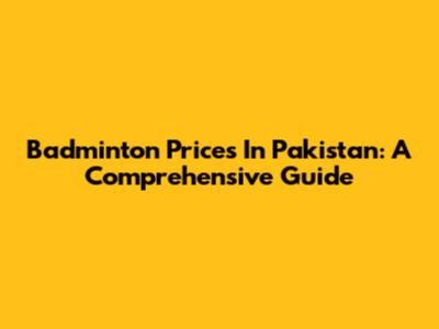 Badminton Prices In Pakistan: A Comprehensive Guide