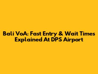 Bali VoA: Fast Entry & Wait Times Explained At DPS Airport