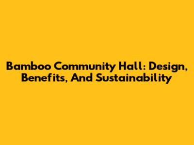 Bamboo Community Hall: Design, Benefits, And Sustainability