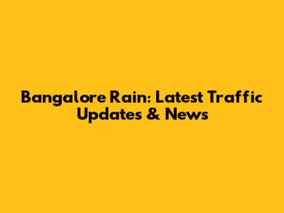 Bangalore Rain: Latest Traffic Updates & News