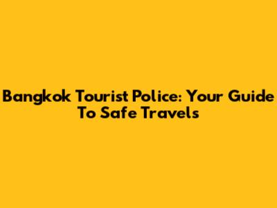 Bangkok Tourist Police: Your Guide To Safe Travels