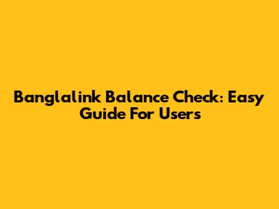 Banglalink Balance Check: Easy Guide For Users