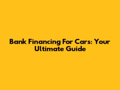 Bank Financing For Cars: Your Ultimate Guide