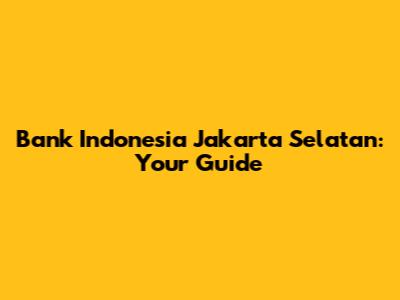 Bank Indonesia Jakarta Selatan: Your Guide