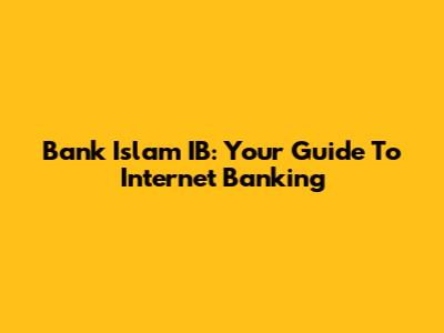Bank Islam IB: Your Guide To Internet Banking