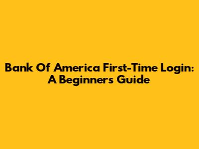Bank Of America First-Time Login: A Beginner's Guide