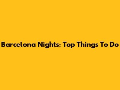 Barcelona Nights: Top Things To Do