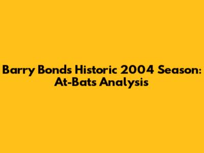 Barry Bonds' Historic 2004 Season: At-Bats Analysis