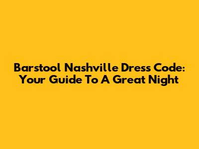 Barstool Nashville Dress Code: Your Guide To A Great Night