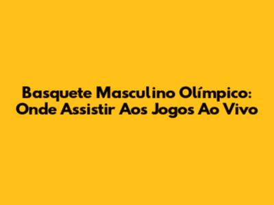 Basquete Masculino Olímpico: Onde Assistir Aos Jogos Ao Vivo