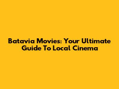 Batavia Movies: Your Ultimate Guide To Local Cinema