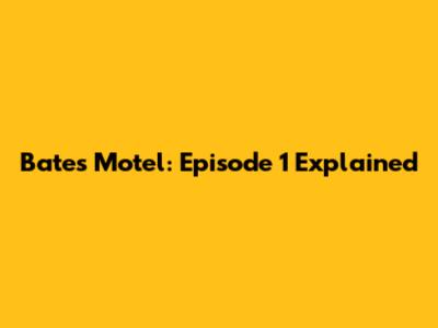 Bates Motel: Episode 1 Explained
