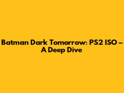 Batman Dark Tomorrow: PS2 ISO – A Deep Dive