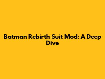 Batman Rebirth Suit Mod: A Deep Dive