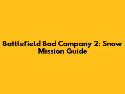 Battlefield Bad Company 2: Snow Mission Guide
