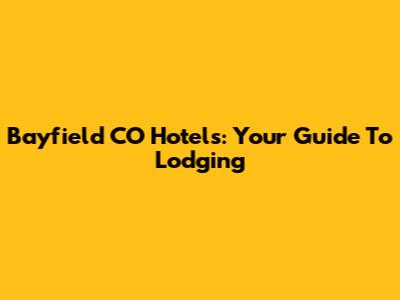 Bayfield CO Hotels: Your Guide To Lodging
